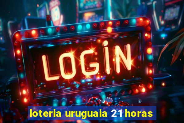 loteria uruguaia 21 horas